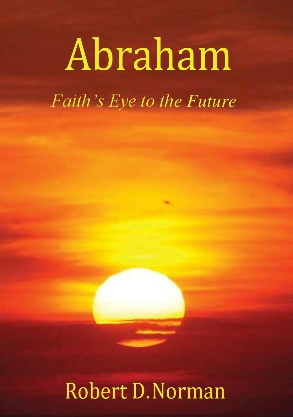 Abraham: Faith's Eye to the Future by Robert D. Norman (Soft-Cover & E-Book)