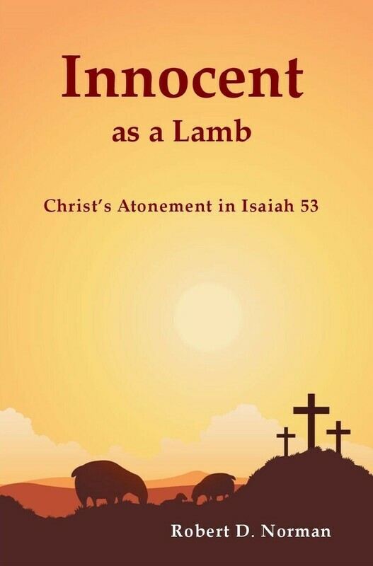 Innocent as a Lamb: Christ's Atonement in Isaiah 53 by Robert D. Norman (Soft-Cover & E-Book