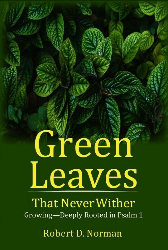Green Leaves That Never Wither: Growing--Deeply Rooted in Psalm 1 by Robert D. Norman (Soft-Cover & E-Book)