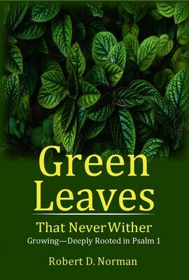 Green Leaves That Never Wither: Growing--Deeply Rooted in Psalm 1 by Robert D. Norman (Soft-Cover & E-Book)