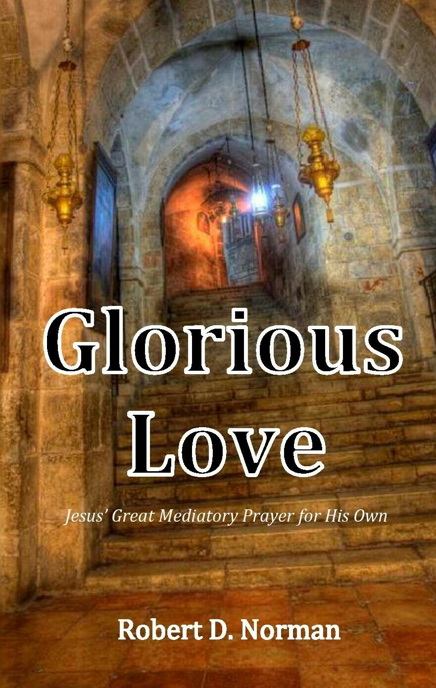 Glorious Love: Jesus' Great Mediatory Prayer for His Own by Robert D. Norman (Soft-Cover & E-Book)