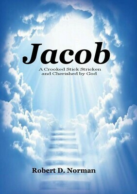Jacob: A Crooked Stick Stricken and Cherished by God by Robert D. Norman (Soft-Cover & E-Book)