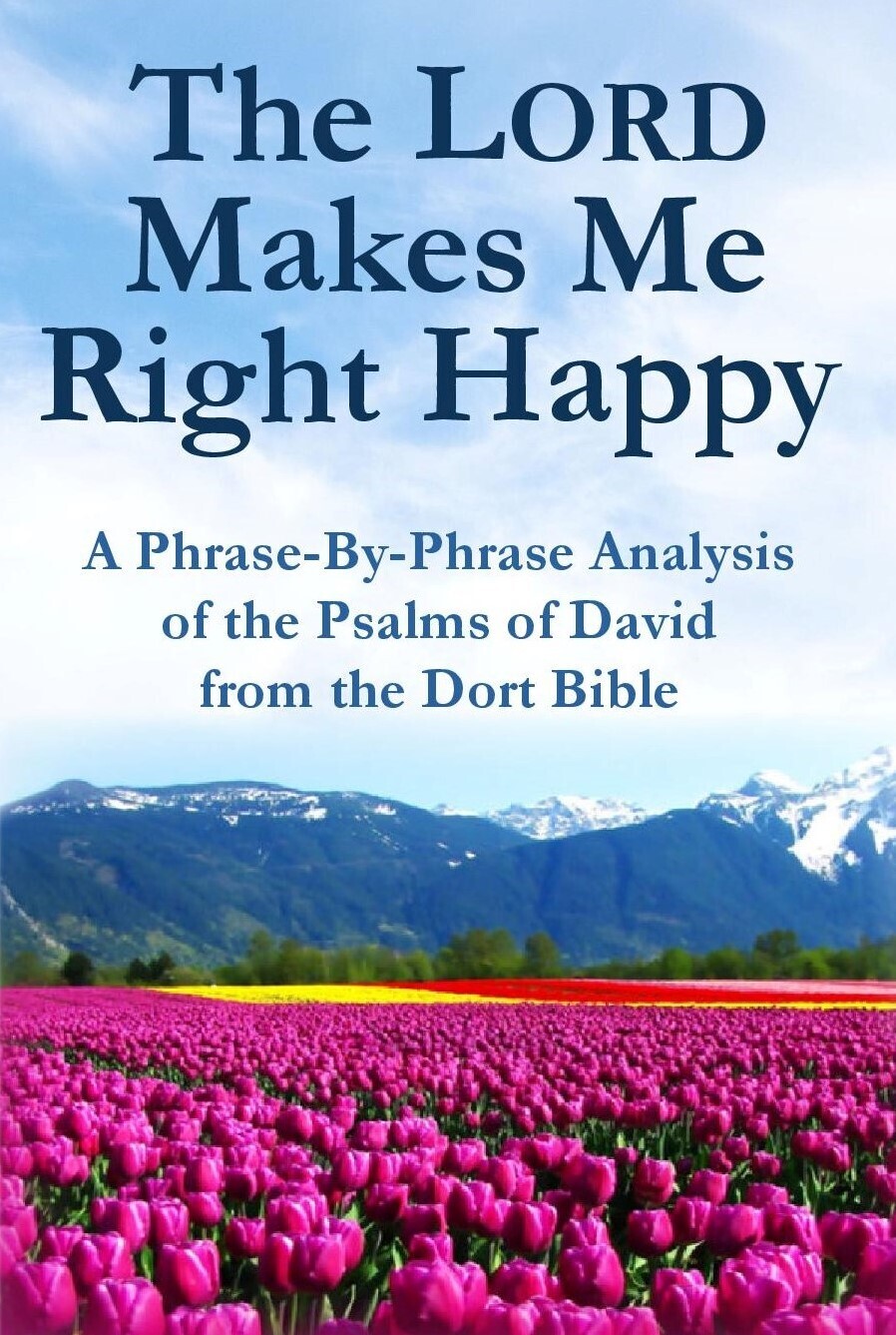 The Lord Makes Me Right Happy: A Phrase-By-Phrase Analysis of the Psalms of David from the Dort Bible