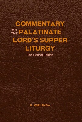 Commentary on the Palatinate Lord's Supper Liturgy: The Critical Edition by B. Wielenga (Hard-Cover)