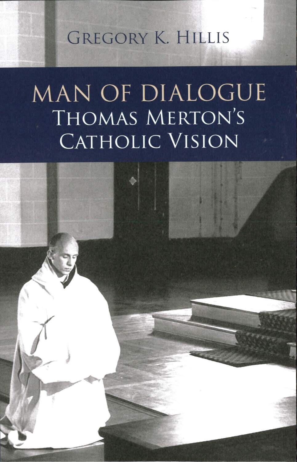 Man of Dialogue: Thomas Merton’s Catholic Vision by Gregory K.Hillis