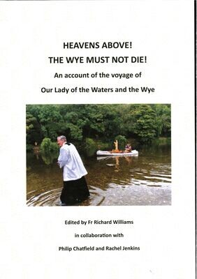 Heavens Above! The Wye Must Not Die: An account of the voyage of Our Lady of the Waters and the Wye