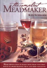 The Compleat Meadmaker : Home Production of Honey Wine From Your First Batch to Award-winning Fruit and Herb Variations