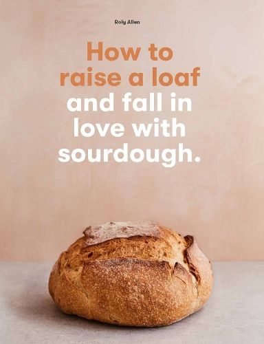 LAURENCE KING How To Raise A Loaf And Fall In Love With Sourdough