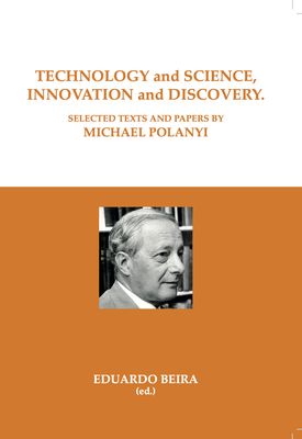 TECHNOLOGY AND SCIENCE, INNOVATION AND DISCOVERY. Selected Texts and Papers by Michael Polanyi