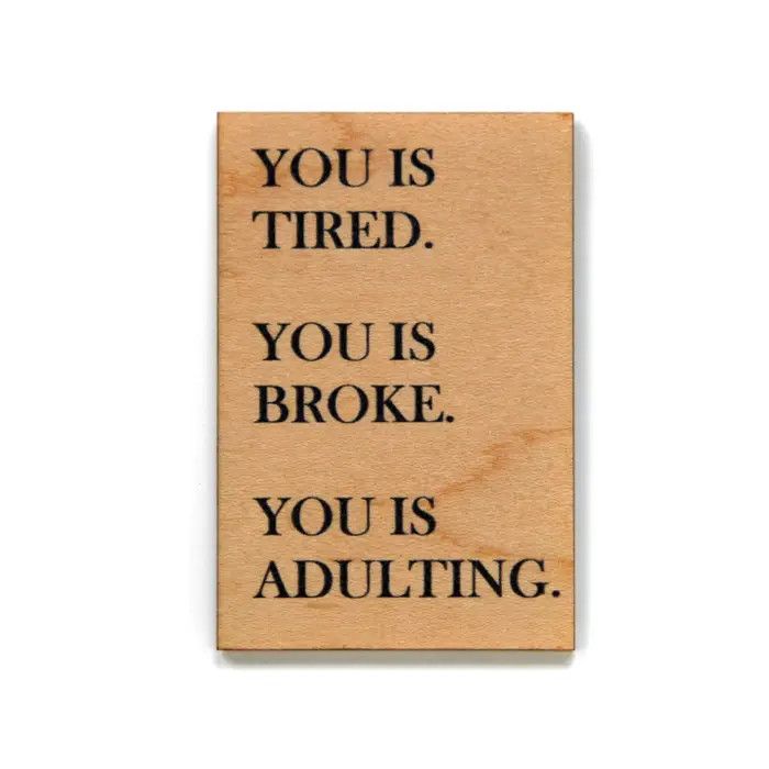 Wood Magnet - You is Tired. You is Broke