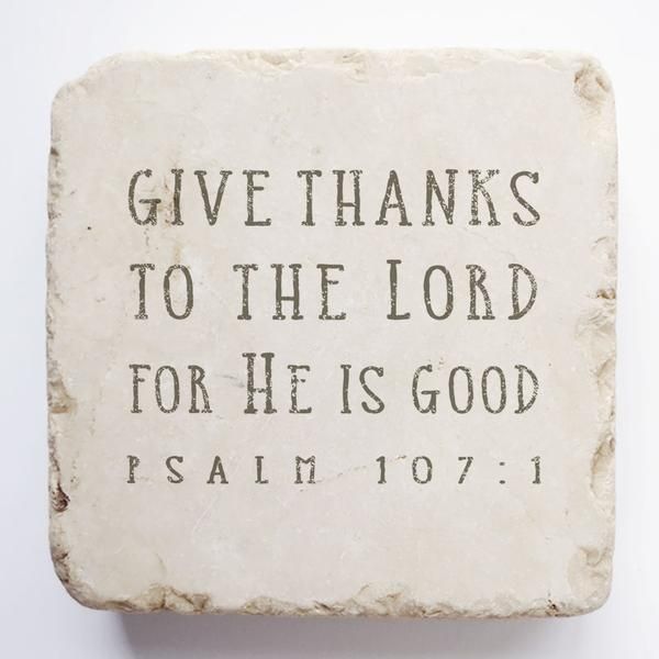 Psalm 107:1 Stone- Give thanks to the Lord for He is good