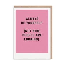 Always be yourself..not now Card