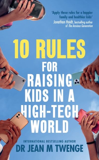 10 Rules for Raising Kids in a High-Tech World : How Parents Can Stop Smartphones, Social Media and Gaming from Taking Over Their Children's Lives