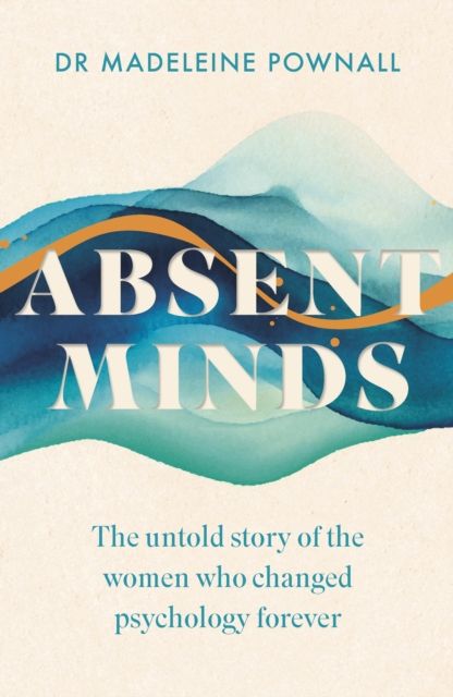 Absent Minds : The untold story of the women who changed psychology forever