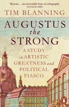 Augustus The Strong : A Study in Artistic Greatness and Political Fiasco