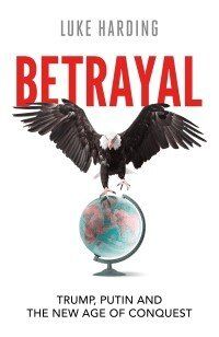 Betrayal: Trump, Putin and The New Age of Conquest
