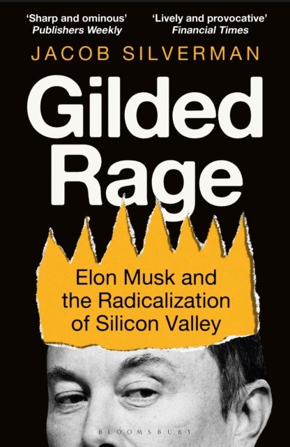 Gilded Rage : Elon Musk and the Radicalization of Silicon Valley