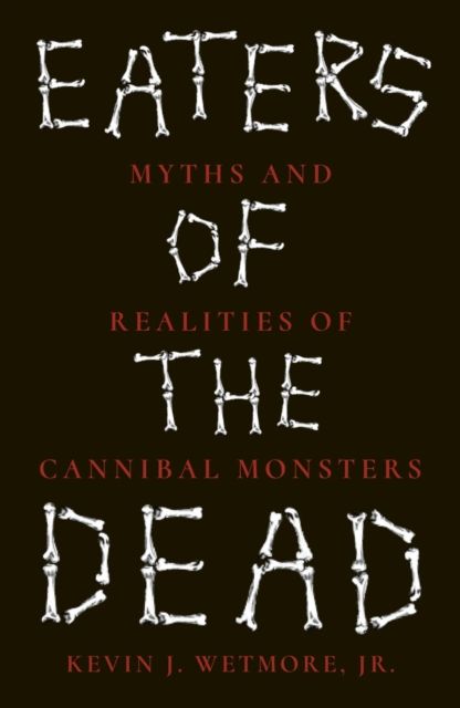 Eaters of the Dead : Myths and Realities of Cannibal Monsters