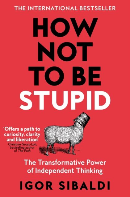 How Not To Be Stupid: The Transformative Power of Independent Thinking