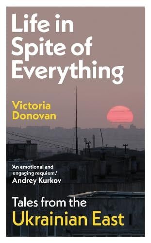 Life in Spite of Everything: Tales from the Ukrainian East