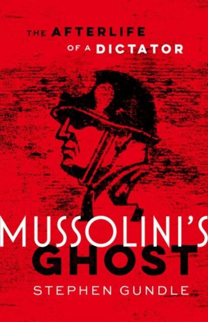 Mussolini's Ghost : The Afterlife of a Dictator