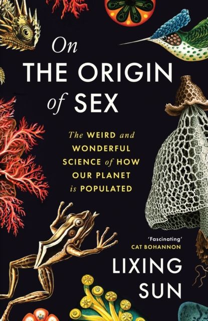 On the Origin of Sex : The Weird and Wonderful Science of How Our Planet is Populated