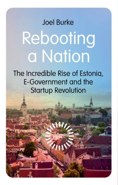 Rebooting a Nation: The Incredible Rise of Estonia, E-Government and the Startup Revolution