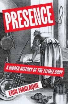 Presence : A Hidden History of the Female Body