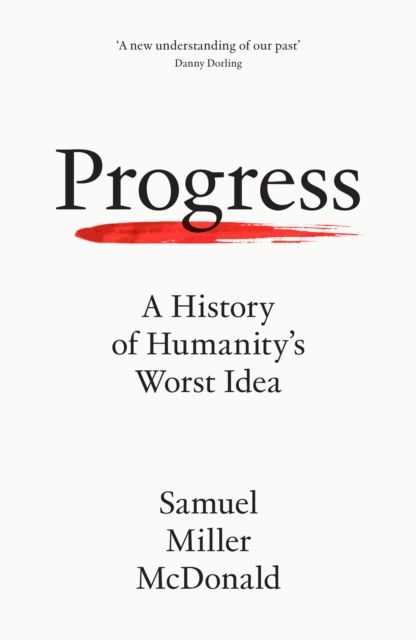 Progress : A History of Humanity’s Worst Idea