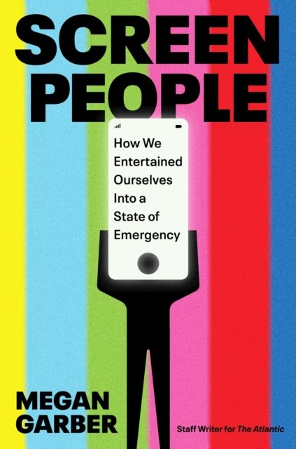 Screen People : How We Entertained Ourselves into a State of Emergency