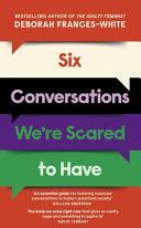 Six Conversations We're Scared to Have : How to change minds, including your own