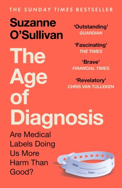 The Age of Diagnosis : Are Medical Labels Doing Us More Harm Than Good?