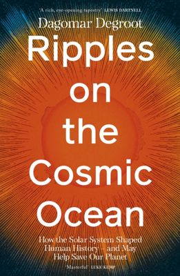 Ripples on the Cosmic Ocean : How The Solar System Shaped Human History - And May Help Save Our Planet