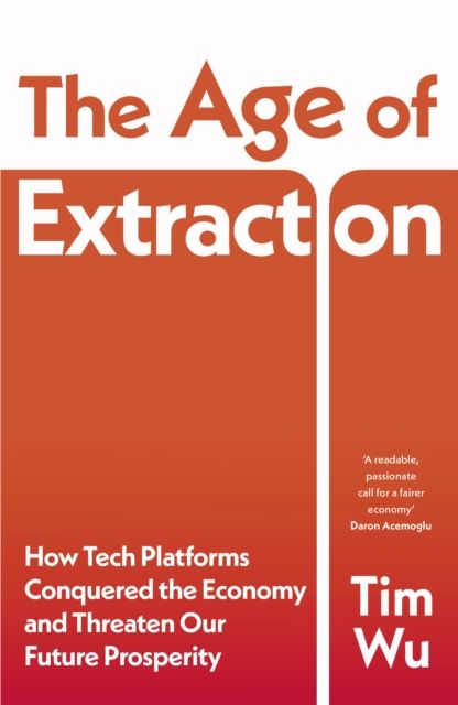 The Age of Extraction : How Tech Platforms Conquered the Economy and Threaten Our Future Prosperity