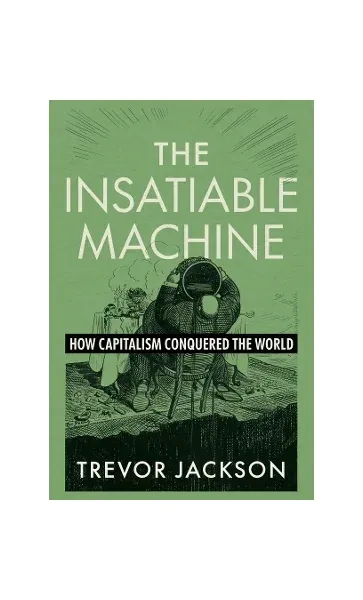 The Insatiable Machine : How Capitalism Conquered the World