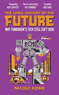 The Long History of the Future : Why Tomorrow's Technology Still Isn't Here