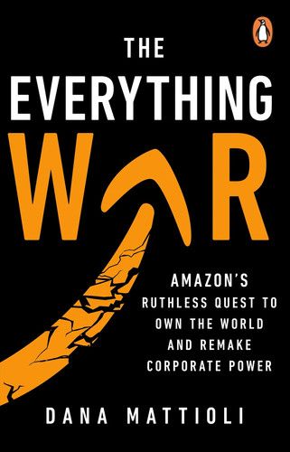 The Everything War : Amazon’s Ruthless Quest to Own the World and Remake Corporate Power