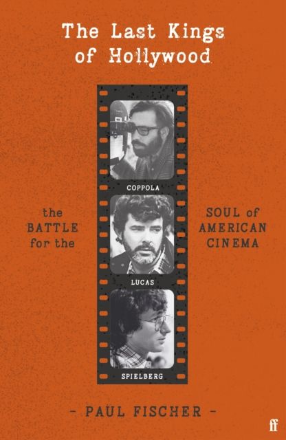 The Last Kings of Hollywood : Coppola, Lucas, Spielberg - And the Battle for the Soul of American Cinema