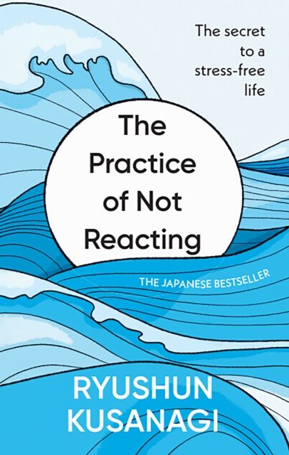 The Practice of Not Reacting : The secret to a stress-free life