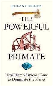 The Powerful Primate : How Homo Sapiens Came to Dominate the Planet