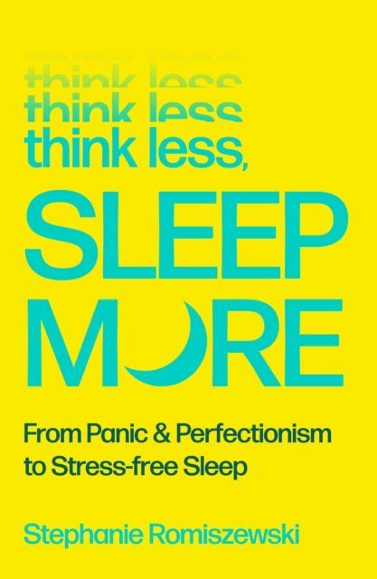 Think Less, Sleep More : From Panic &amp; Perfectionism to Stress-free Sleep