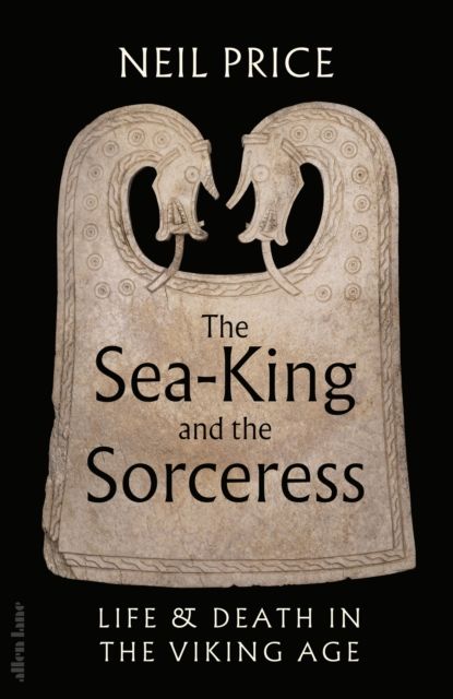 The Sea-King and the Sorceress: Life and Death in the Viking Age