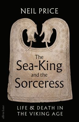 The Sea-King and the Sorceress: Life and Death in the Viking Age