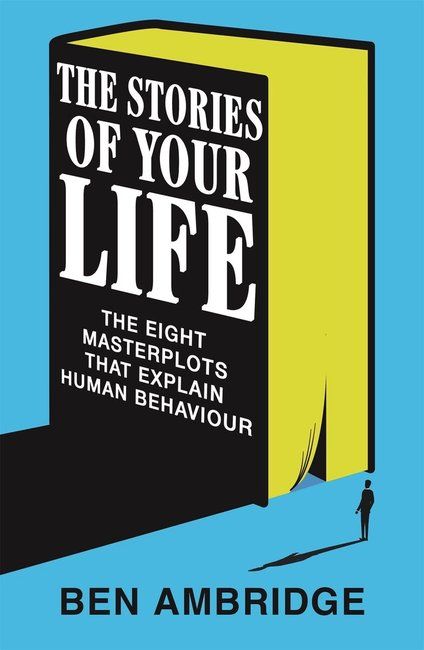 The Stories of Your Life : The Eight Masterplots That Explain Human Behaviour