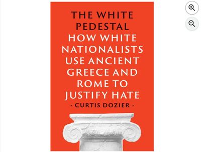 The White Pedestal : How White Nationalists Use Ancient Greece and Rome to Justify Hate