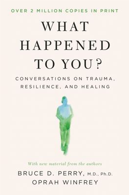 What Happened to You? : Conversations on Trauma, Resilience, and Healing