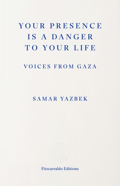 Your Presence Is a Danger to Your Life : Voices from Gaza