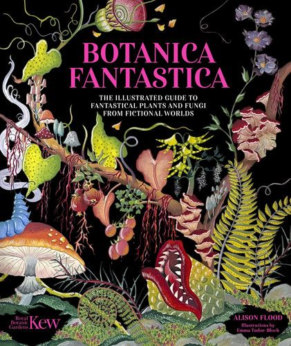 Botanica Fantastica : The illustrated guide to fantastical plants from fictional worlds