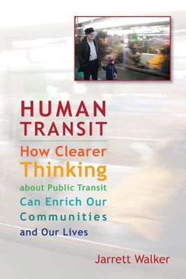 Human Transit: How Clearer Thinking About Public Transit Can Enrich Our Communities and Our Lives, by Jarrett Walker