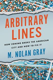 Arbitrary Lines: How Zoning Broke the American City and How to Fix It, by M. Nolan Gray